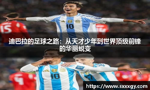 迪巴拉的足球之路：从天才少年到世界顶级前锋的华丽蜕变